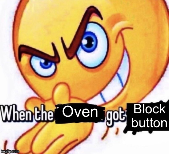 When the bedtime got the severe thunderstorm warning | Block button; Oven | image tagged in when the bedtime got the severe thunderstorm warning | made w/ Imgflip meme maker
