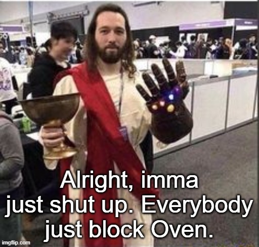 Jesus infinity gauntlet | Alright, imma just shut up. Everybody just block Oven. | image tagged in ain't no fucking way guys | made w/ Imgflip meme maker