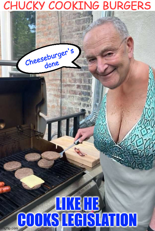 Chucky knows how to cook... | CHUCKY COOKING BURGERS; Cheeseburger's done; LIKE HE COOKS LEGISLATION | image tagged in chucky schumer,sucks at grilling too | made w/ Imgflip meme maker