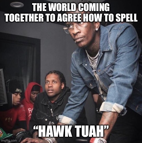 Migos Supervisor New Worker | THE WORLD COMING TOGETHER TO AGREE HOW TO SPELL; “HAWK TUAH” | image tagged in migos supervisor new worker | made w/ Imgflip meme maker