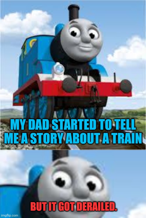 MY DAD STARTED TO TELL ME A STORY ABOUT A TRAIN; BUT IT GOT DERAILED. | image tagged in thomas the train | made w/ Imgflip meme maker