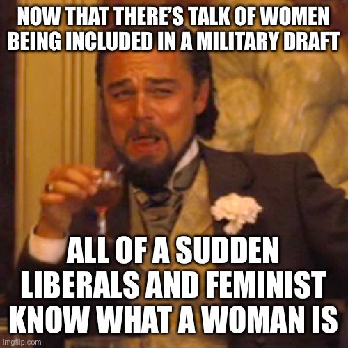 Laughing Leo Meme | NOW THAT THERE’S TALK OF WOMEN BEING INCLUDED IN A MILITARY DRAFT; ALL OF A SUDDEN LIBERALS AND FEMINIST KNOW WHAT A WOMAN IS | image tagged in memes,laughing leo | made w/ Imgflip meme maker