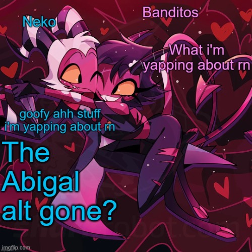 Neko and Banditos shared announcement | The Abigal alt gone? | image tagged in neko and banditos shared temp | made w/ Imgflip meme maker