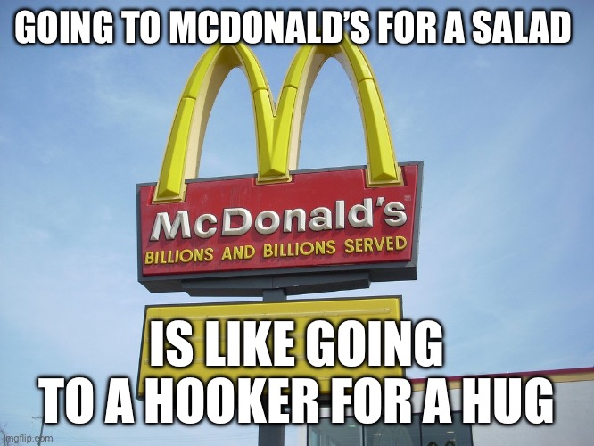 McDonald's Sign | GOING TO MCDONALD’S FOR A SALAD; IS LIKE GOING TO A HOOKER FOR A HUG | image tagged in mcdonald's sign | made w/ Imgflip meme maker