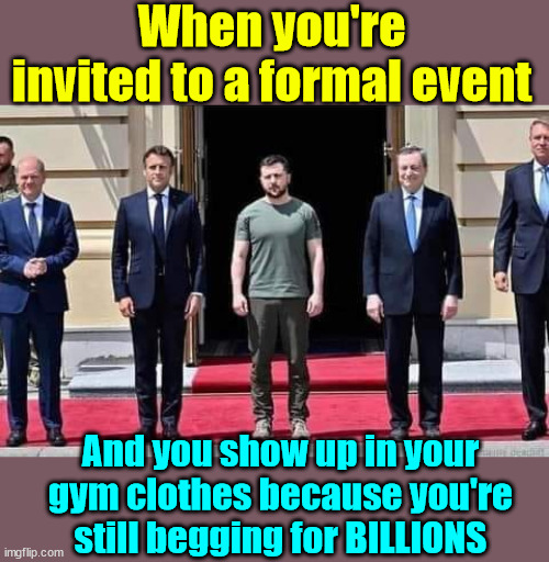 Beggin...  ooh ooh ooh ooooooh oooooh oooh | When you're invited to a formal event; And you show up in your gym clothes because you're still begging for BILLIONS | image tagged in end the war,now,stop throwing away,american tax dollars | made w/ Imgflip meme maker
