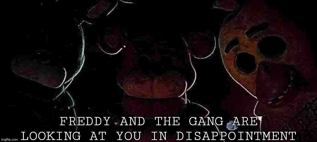 Freddy and the gang are looking at you in disappointment | image tagged in freddy and the gang are looking at you in disappointment | made w/ Imgflip meme maker