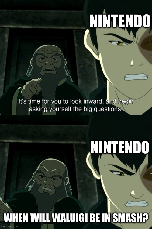 Never | NINTENDO; NINTENDO; WHEN WILL WALUIGI BE IN SMASH? | image tagged in iroh tells zuko to look inward and ask real questions | made w/ Imgflip meme maker