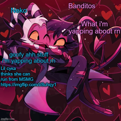 Neko and Banditos shared announcement | Lil сука thinks she can run from MSMG https://imgflip.com/i/8uhqy1 | image tagged in neko and banditos shared temp | made w/ Imgflip meme maker