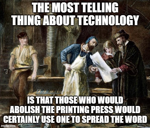 Deep thoughts by EGOS are handy | THE MOST TELLING THING ABOUT TECHNOLOGY; IS THAT THOSE WHO WOULD ABOLISH THE PRINTING PRESS WOULD CERTAINLY USE ONE TO SPREAD THE WORD | image tagged in printing press 2,memes,abolish,technology,hypocrisy | made w/ Imgflip meme maker