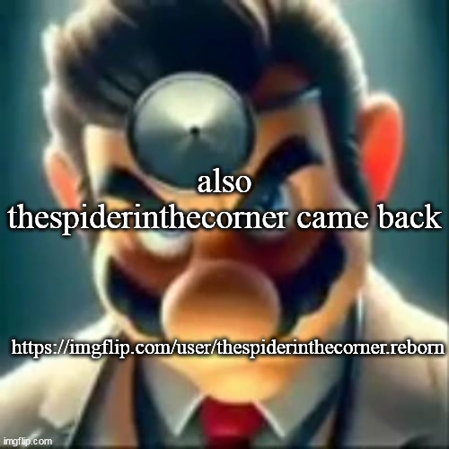 cant give out links rn because im comment banned | also thespiderinthecorner came back; https://imgflip.com/user/thespiderinthecorner.reborn | image tagged in dr mario ai | made w/ Imgflip meme maker