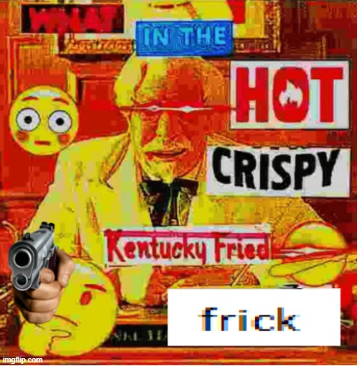 What in the hot crispy kentucky fried frick | image tagged in what in the hot crispy kentucky fried frick | made w/ Imgflip meme maker