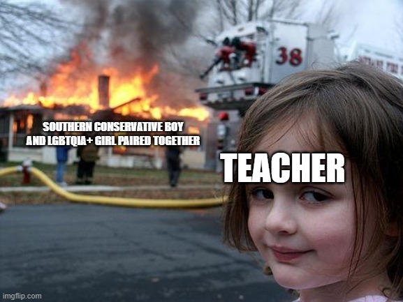 Disaster Girl Meme | SOUTHERN CONSERVATIVE BOY
AND LGBTQIA+ GIRL PAIRED TOGETHER; TEACHER | image tagged in memes,disaster girl | made w/ Imgflip meme maker