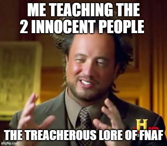 Ancient Aliens | ME TEACHING THE 2 INNOCENT PEOPLE; THE TREACHEROUS LORE OF FNAF | image tagged in memes,ancient aliens | made w/ Imgflip meme maker
