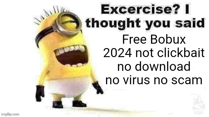 excercise? i thought you said | Free Bobux 2024 not clickbait no download no virus no scam | image tagged in excercise i thought you said | made w/ Imgflip meme maker