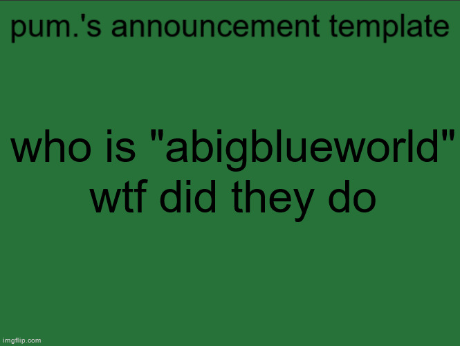 lazy ass temp | who is "abigblueworld"
wtf did they do | image tagged in lazy ass temp | made w/ Imgflip meme maker