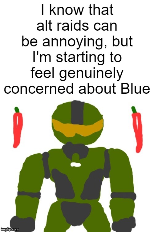 i hope blue's ok | I know that alt raids can be annoying, but I'm starting to feel genuinely concerned about Blue | image tagged in spicymasterchief's announcement template | made w/ Imgflip meme maker