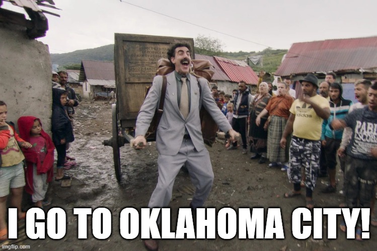 Borat i go to america | I GO TO OKLAHOMA CITY! | image tagged in borat i go to america | made w/ Imgflip meme maker