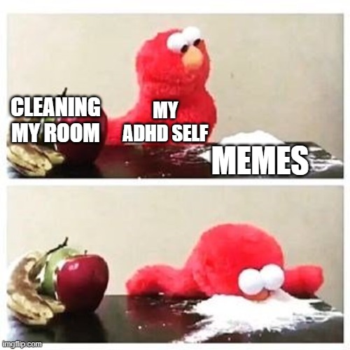 elmo cocaine | CLEANING MY ROOM; MY ADHD SELF; MEMES | image tagged in elmo cocaine | made w/ Imgflip meme maker