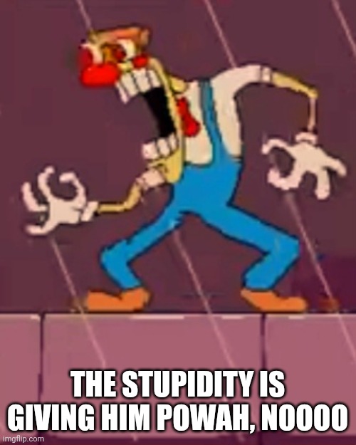 Just a a PT meme i made out of boredom | THE STUPIDITY IS GIVING HIM POWAH, NOOOO | image tagged in pizza tower,pizzahead,stupidity,rage | made w/ Imgflip meme maker