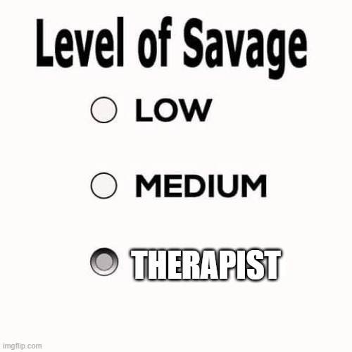 Savage Level | THERAPIST | image tagged in savage level | made w/ Imgflip meme maker