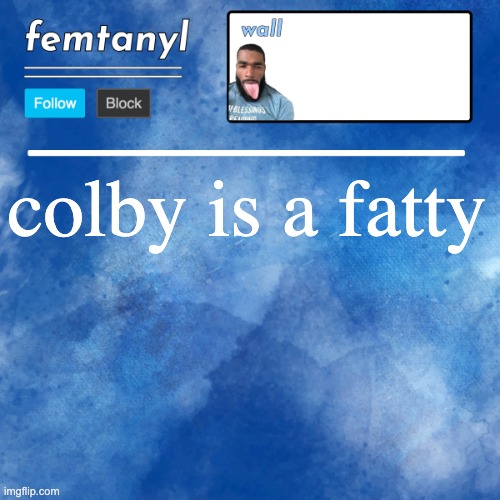 femtanyl's template | colby is a fatty | image tagged in femtanyl's template | made w/ Imgflip meme maker