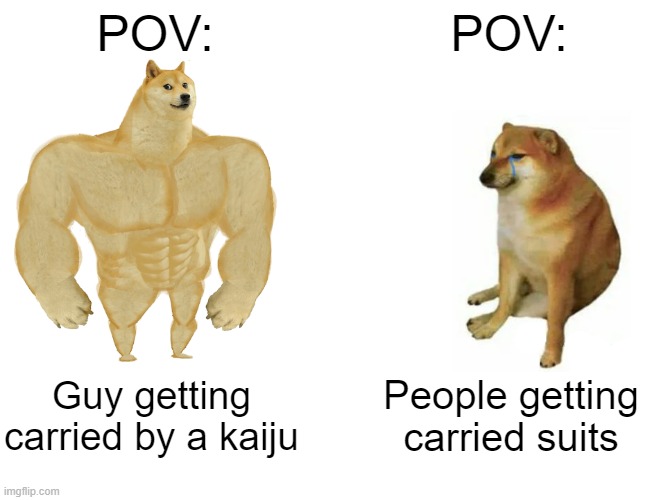 kaiju no.8 on a budget | POV:; POV:; Guy getting carried by a kaiju; People getting carried suits | image tagged in memes,buff doge vs cheems | made w/ Imgflip meme maker