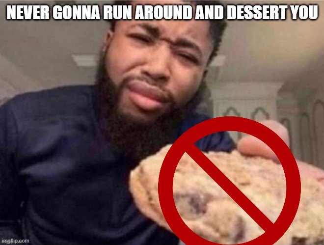 Cookie Guy | NEVER GONNA RUN AROUND AND DESSERT YOU | image tagged in cookie guy | made w/ Imgflip meme maker