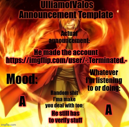 UlliamofValos Announcement Template | He made the account 
https://imgflip.com/user/-.Terminated.-; A; A; He still has to verify stuff | image tagged in ulliamofvalos announcement template | made w/ Imgflip meme maker