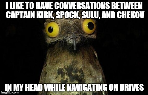Weird Stuff I Do Potoo | I LIKE TO HAVE CONVERSATIONS BETWEEN CAPTAIN KIRK, SPOCK, SULU, AND CHEKOV IN MY HEAD WHILE NAVIGATING ON DRIVES | image tagged in memes,weird stuff i do potoo,AdviceAnimals | made w/ Imgflip meme maker