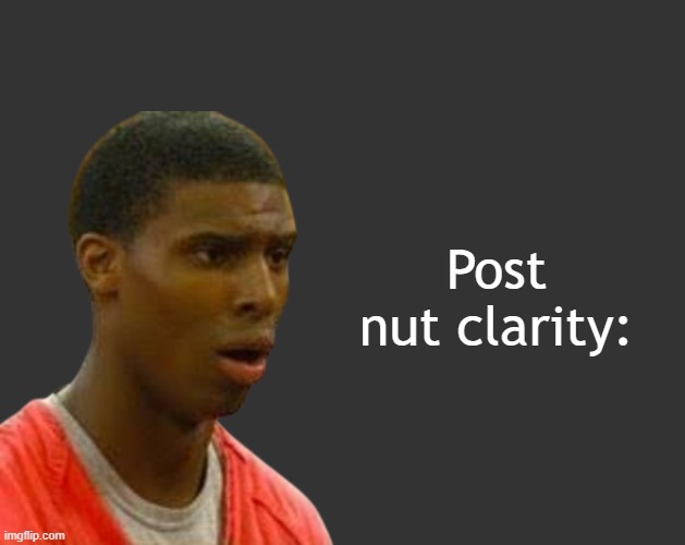B B | Post nut clarity: | image tagged in b b | made w/ Imgflip meme maker
