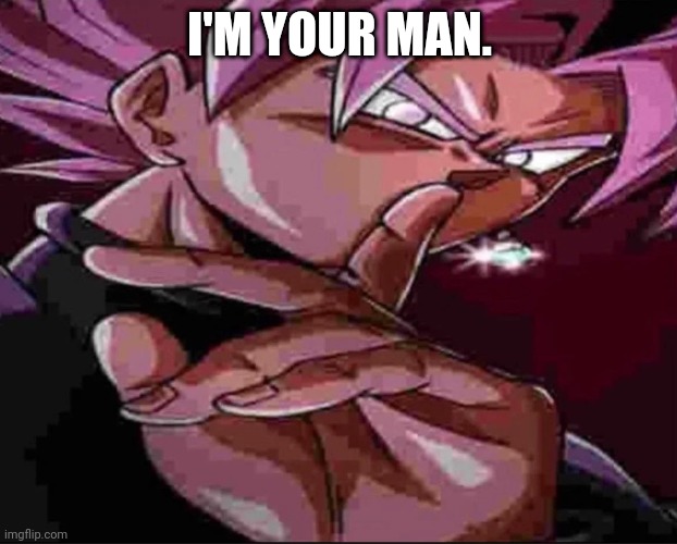 Goku Black shh | I'M YOUR MAN. | image tagged in goku black shh | made w/ Imgflip meme maker