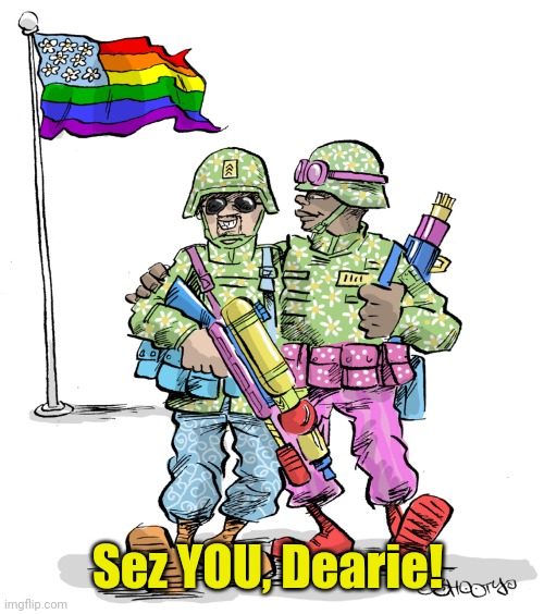 Gay Soldiers | Sez YOU, Dearie! | image tagged in gay soldiers | made w/ Imgflip meme maker