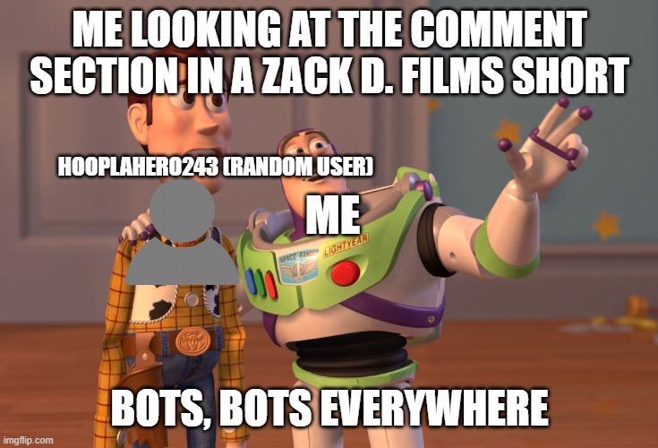 X, X Everywhere | ME LOOKING AT THE COMMENT SECTION IN A ZACK D. FILMS SHORT; HOOPLAHERO243 (RANDOM USER); ME; BOTS, BOTS EVERYWHERE | image tagged in memes,x x everywhere | made w/ Imgflip meme maker
