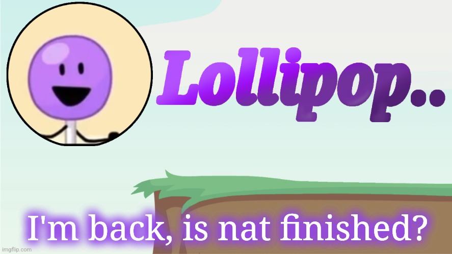Lollipop.. Announcement Template | I'm back, is nat finished? | image tagged in lollipop announcement template | made w/ Imgflip meme maker