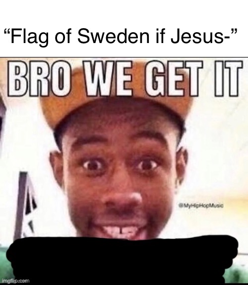 Bro we get it (blank) | “Flag of Sweden if Jesus-” | image tagged in bro we get it blank | made w/ Imgflip meme maker