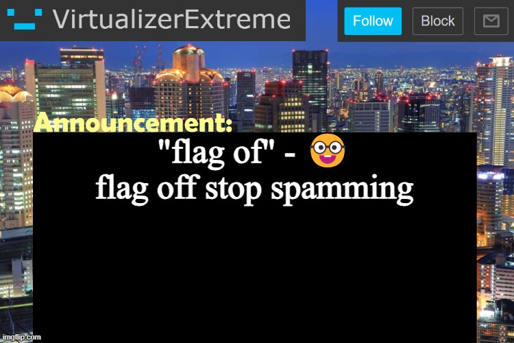 get off your flag drugs | "flag of" - 🤓
flag off stop spamming | image tagged in virtualizer updated announcement | made w/ Imgflip meme maker