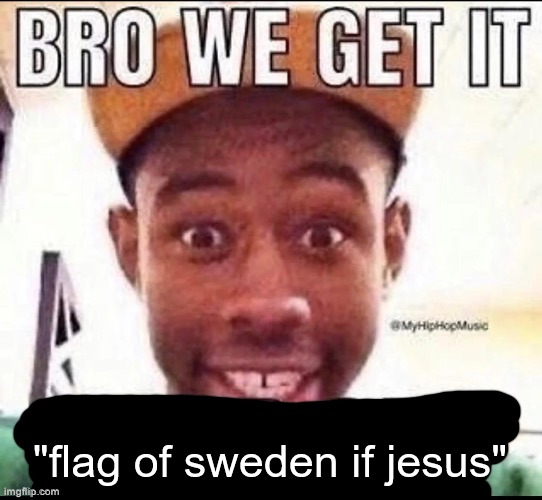 Bro we get it (blank) | "flag of sweden if jesus" | image tagged in bro we get it blank | made w/ Imgflip meme maker