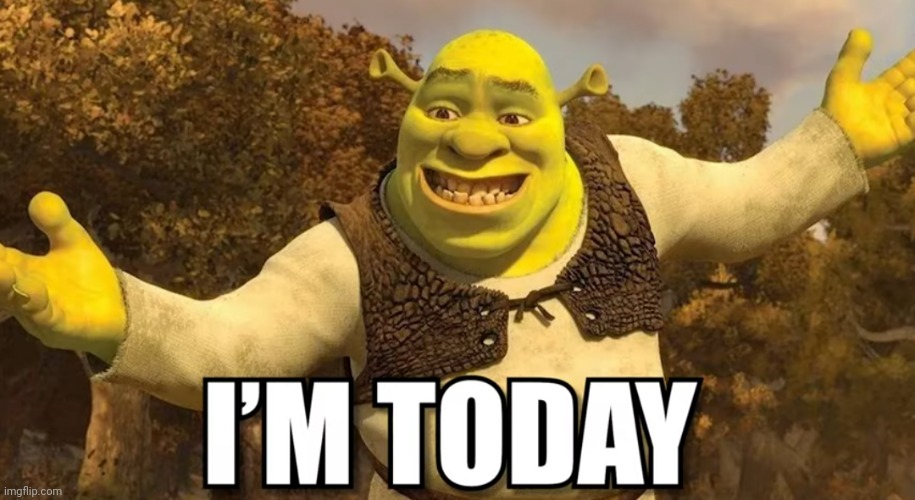 I'm Today | image tagged in shrek,neesterhere,i'm today | made w/ Imgflip meme maker