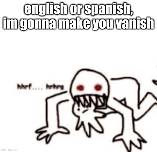 r a g e | english or spanish, im gonna make you vanish | image tagged in r a g e | made w/ Imgflip meme maker