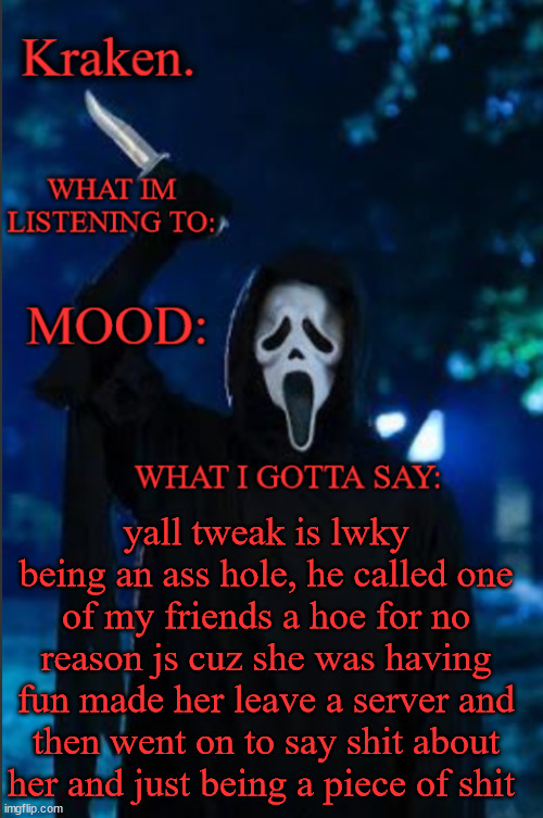 kraken. ghost face temp | yall tweak is lwky being an ass hole, he called one of my friends a hoe for no reason js cuz she was having fun made her leave a server and then went on to say shit about her and just being a piece of shit | image tagged in kraken ghost face temp | made w/ Imgflip meme maker