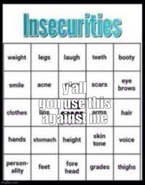 insecurities bingo | y'all gon use this against me | image tagged in insecurities bingo | made w/ Imgflip meme maker