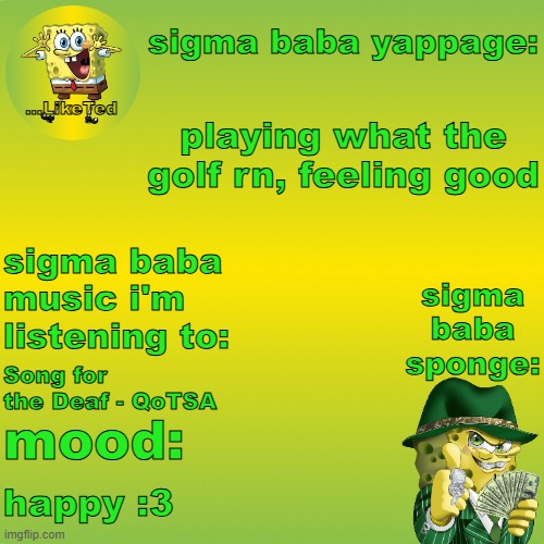 sigma baba sponge announcement v2 | playing what the golf rn, feeling good; Song for the Deaf - QoTSA; happy :3 | image tagged in sigma baba sponge announcement v2 | made w/ Imgflip meme maker