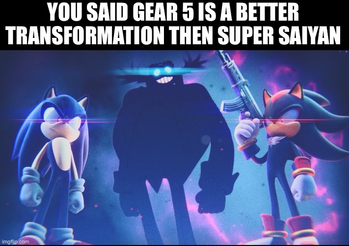 One Piece fans know | YOU SAID GEAR 5 IS A BETTER TRANSFORMATION THEN SUPER SAIYAN | image tagged in sonic dr eggman shadow stare | made w/ Imgflip meme maker
