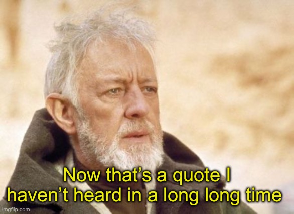 Obi Wan Kenobi Meme | Now that’s a quote I haven’t heard in a long long time | image tagged in memes,obi wan kenobi | made w/ Imgflip meme maker