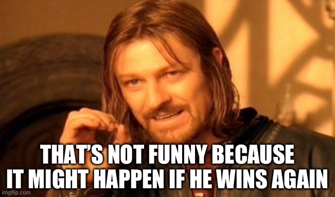 One Does Not Simply Meme | THAT’S NOT FUNNY BECAUSE IT MIGHT HAPPEN IF HE WINS AGAIN | image tagged in memes,one does not simply | made w/ Imgflip meme maker