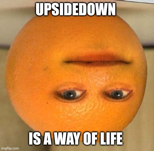 Upsidedown is a way of life | UPSIDEDOWN; IS A WAY OF LIFE | image tagged in annoying orange suprised,jpfan102504 | made w/ Imgflip meme maker