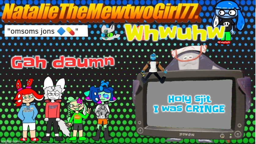Hwoag | Whwuhw; Gah daumn; Holy sjit I was CRINGE | image tagged in nataliethemewtwogirl77 's goofy ahh announcement temp | made w/ Imgflip meme maker