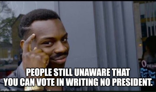 Thinking Black Man | PEOPLE STILL UNAWARE THAT YOU CAN VOTE IN WRITING NO PRESIDENT. | image tagged in thinking black man | made w/ Imgflip meme maker