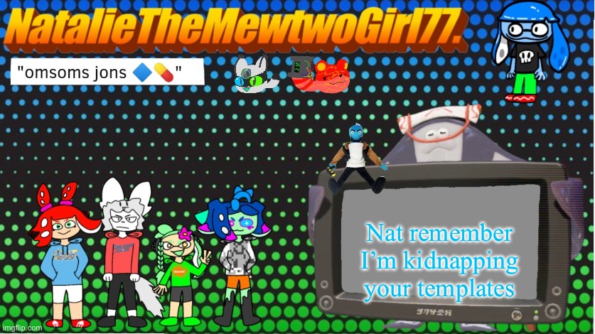NatalieTheMewtwoGirl77.'s goofy ahh announcement temp | Nat remember I’m kidnapping your templates | image tagged in nataliethemewtwogirl77 's goofy ahh announcement temp | made w/ Imgflip meme maker