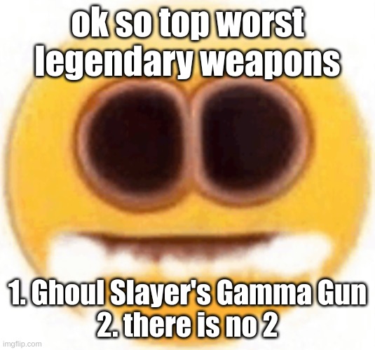 random thing: tbh my favorite companion goes to either Ada, Dogmeat or Porter Gage | ok so top worst legendary weapons; 1. Ghoul Slayer's Gamma Gun
2. there is no 2 | image tagged in emoji foaming at the mouth | made w/ Imgflip meme maker